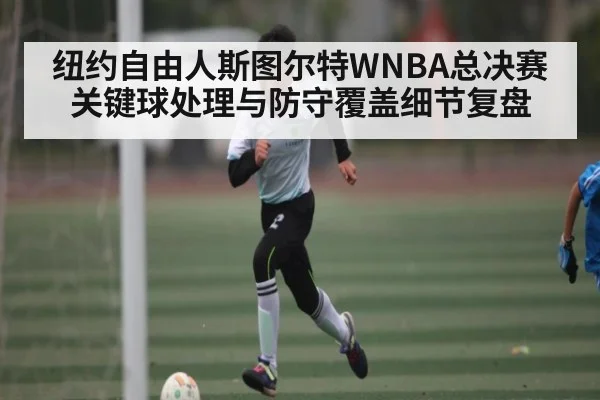 纽约自由人斯图尔特WNBA总决赛关键球处理与防守覆盖细节复盘